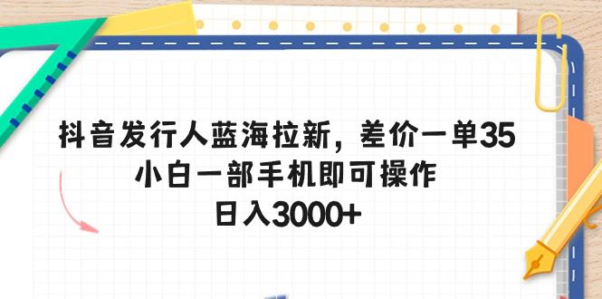 抖音发路人瀚海引流，价格差一单35，小白一手机即可操作，日入3000-财富课程