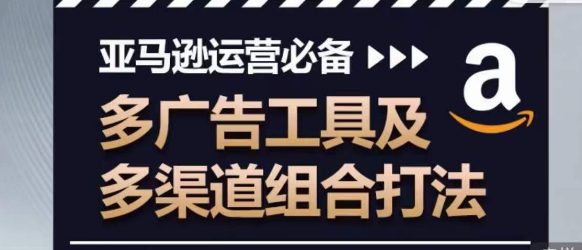 亚马逊运营必不可少，多广告宣传设备及多种渠道组成玩法-财富课程