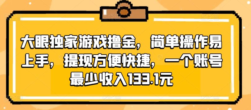 大眼睛独家代理手机游戏撸金，易操作上手快，取现省时省力，一个账号至少收益133.1元-财富课程