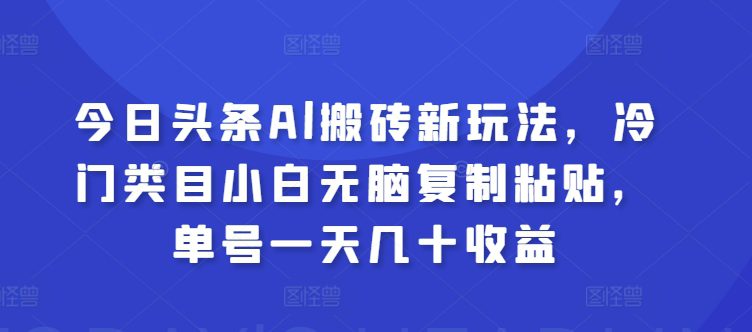 今日今日头条Al打金新模式，冷门类目新手没脑子拷贝，运单号一天几十盈利-财富课程