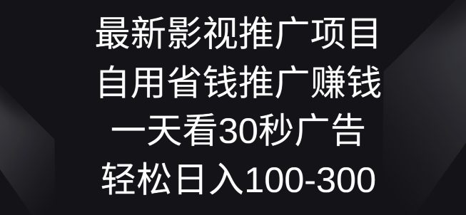 影视大片推广项目，自用省钱分享赚钱一天看30秒广告词，轻轻松松日入1张-财富课程