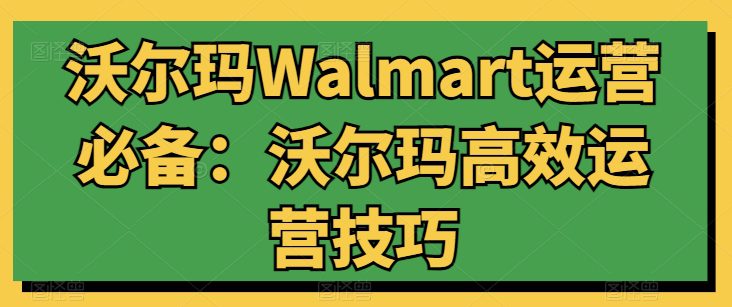 沃尔玛超市Walmart经营必不可少：沃尔玛超市高效管理方法-财富课程