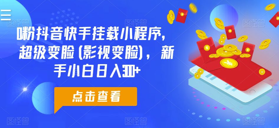 0粉抖音和快手初始化微信小程序，非常换脸(影视剧换脸)，新手入门日入300 【揭密】-财富课程