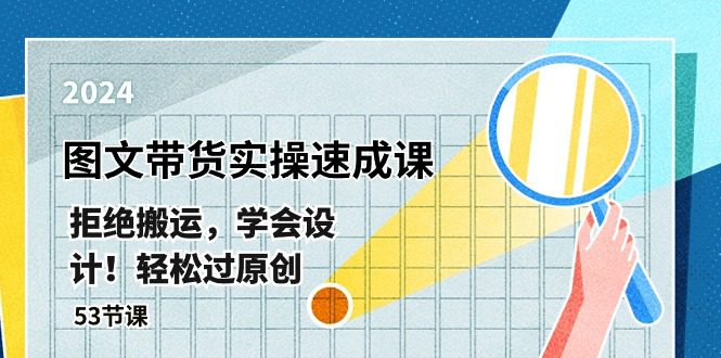 全新图文并茂卖货实际操作速成课，回绝运送，懂得设计方案！轻松突破原创设计  (53堂课)-财富课程