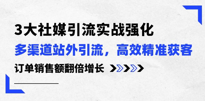 3大社交媒体引流方法实际操作加强，多种渠道站外引流/高效率营销获客/订单信息销售总额翻倍增长-财富课程