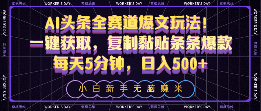 AI今日头条全跑道热文游戏玩法！一键获得，拷贝粘贴一条条爆品，每日5min，日入500-财富课程