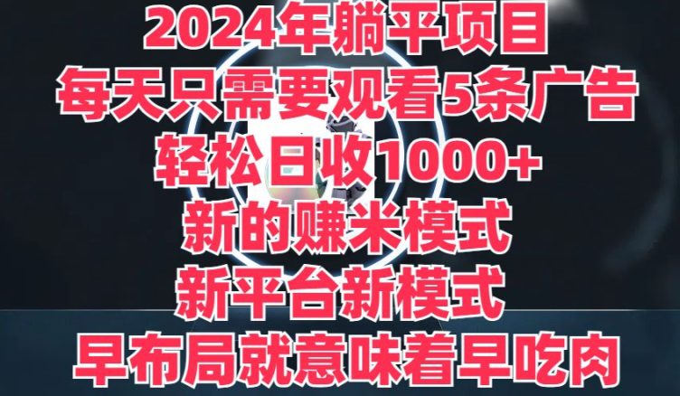 2024年平躺着新项目，一个新的淘兼职方式，新渠道，每天只需要收看5条广告宣传，早合理布局，早吃荤-财富课程