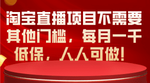 淘宝直播项目不需要其他门槛，每月一千低保，人人可做！-财富课程