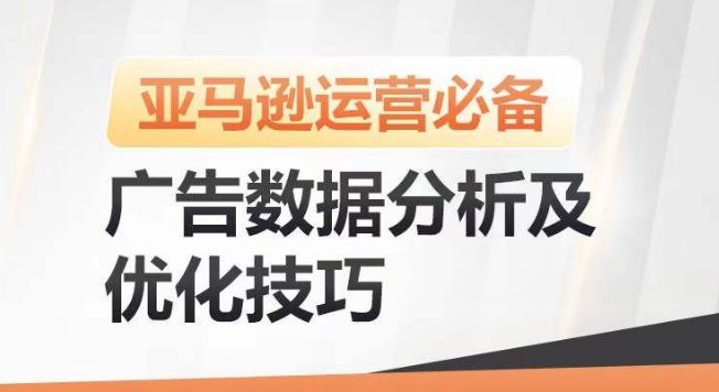 亚马逊广告数据分析及优化技巧，高效提升广告效果，降低ACOS，促进销量持续上升-财富课程