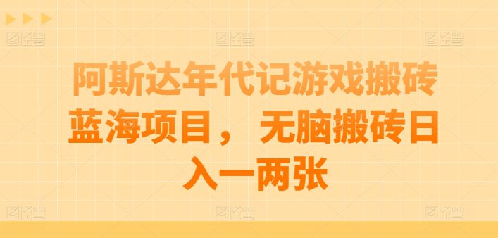 阿斯达年代记游戏打金蓝海项目， 没脑子打金日入一两张【揭密】-财富课程