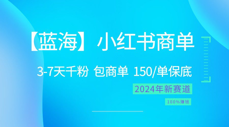 2024蓝海项目【小红书的商单】超简单，迅速千粉，最牛瀚海，百分之百挣钱-财富课程