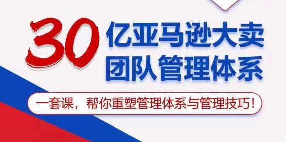 30亿 亚马逊平台 热销精英团队管理模式，一套课，替你重构管理模式与管理技能-财富课程