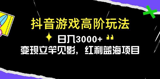 抖音游戏高级游戏玩法，日入3000 ，转现立即见效，收益蓝海项目-财富课程