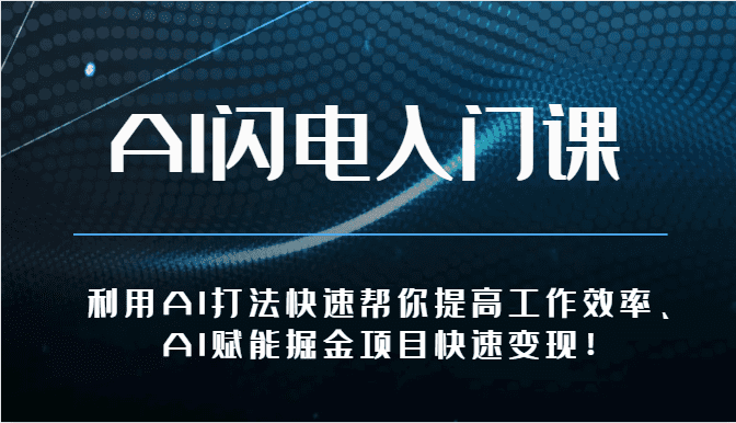 AI闪电入门课-利用AI打法快速帮你提高工作效率、AI赋能掘金项目快速变现！-财富课程