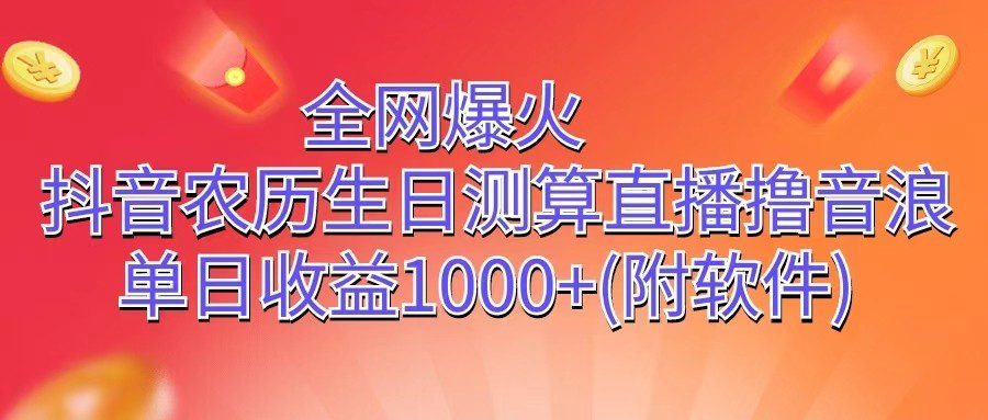 全网爆火，抖音农历生日测算直播撸音浪，单日收益1000+-财富课程