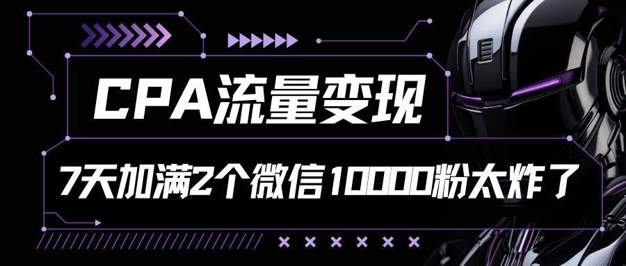 CPA数据流量变现，7天满油两个微信号10000粉-财富课程