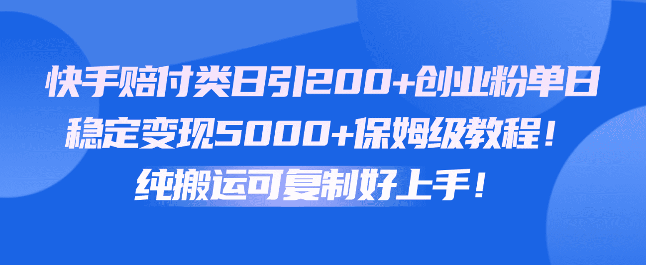 快手视频赔偿类日引200 自主创业粉，单日平稳转现5000 家庭保姆级实例教程！纯运送复制推广好上手！-财富课程