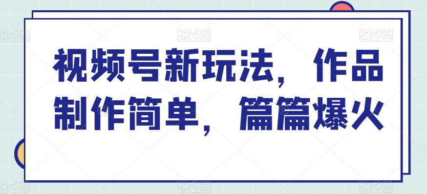 视频号新玩法，作品制作简单，篇篇爆火-财富课程