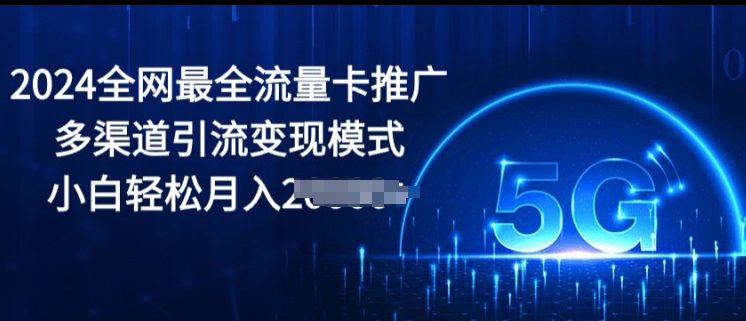 2024更新最快上网卡营销推广多种渠道引流变现方式，新手轻轻松松月入2000-财富课程