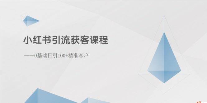 小红书引流获客课程：0基础日引100+精准客户-财富课程