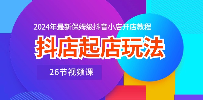 抖音小店出单游戏玩法，2024年全新家庭保姆级抖店开店流程-财富课程