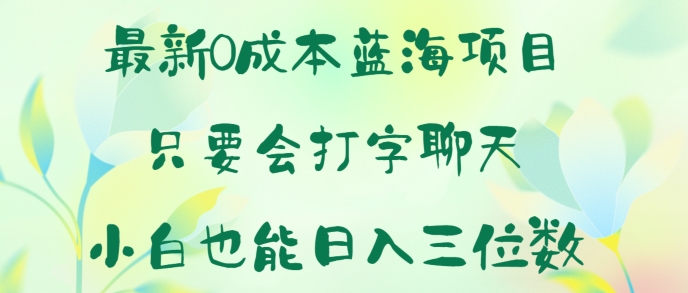 全新0成本费蓝海项目 只要会打字聊天 新手也可以日入一张-财富课程