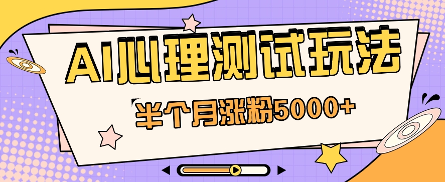 黑里斯本道AI心理学测试第二职业构思，大半个月增粉5000 ！【视频教学 手机软件】-财富课程