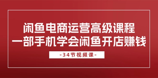 闲鱼平台网店运营高级课程，一部手机懂得闲鱼开店挣钱-财富课程