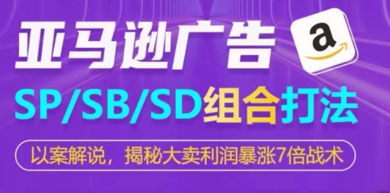 亚马逊平台SP/SB/SD广告宣传组成玩法，揭密热销盈利疯涨7倍战略-财富课程