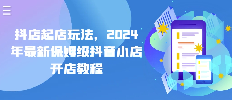 抖音小店出单游戏玩法，2024年全新家庭保姆级抖店开店流程-财富课程