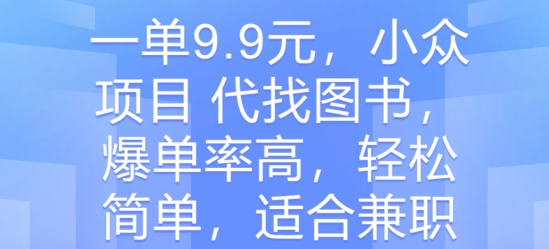 一单9.9元，冷门新项目 代找书籍，打造爆款率大，轻松简单，适合兼职-财富课程