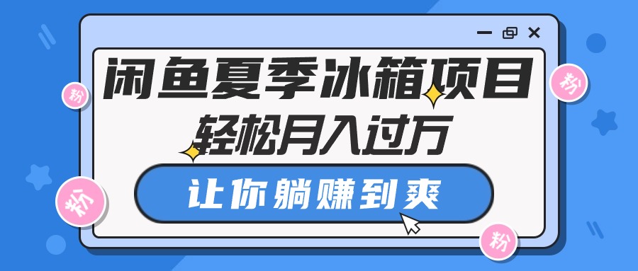 闲鱼平台夏天电冰箱新项目，轻轻松松月入了万，使你躺着赚钱到爽-财富课程