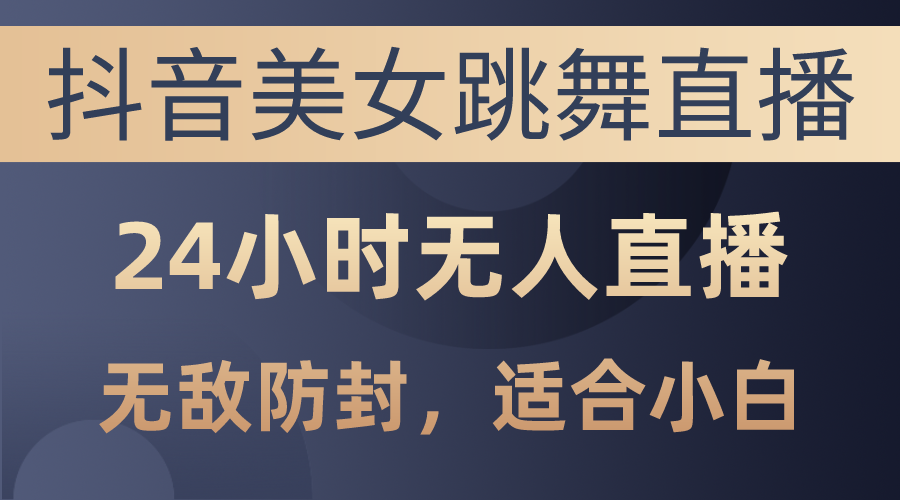 抖音美女跳舞直播，日入3000 ，24钟头无人直播，超级封号技术性，新手最…-财富课程