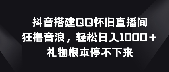 抖音视频构建QQ复古直播房间，狂撸抖币，礼品停不下来-财富课程