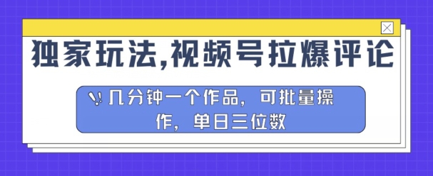 独家代理游戏玩法，微信视频号拉爆发表评论分为方案，数分钟一个作品，可批量处理-财富课程