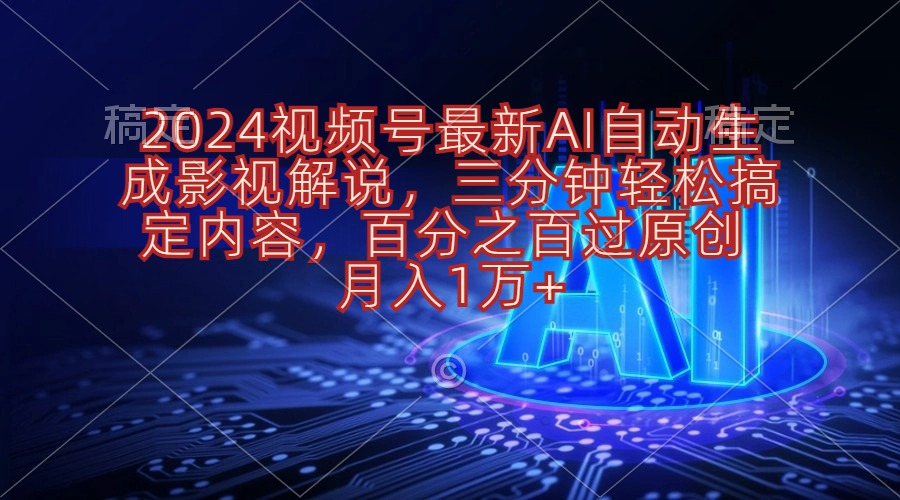 2024微信视频号全新AI一键生成电影解说，三分钟轻松解决具体内容，100%过原…-财富课程