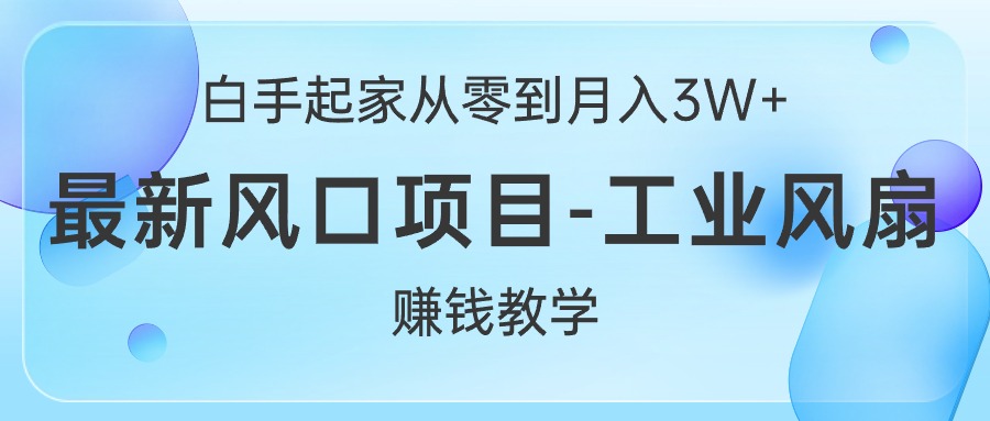 白手起家创业从零到月入3W ，全新蓝海项目-工业大风扇挣钱课堂教学-财富课程