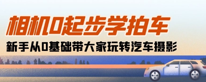 照相机0发展学拍车：初学者从0基本带大家一起轻松玩汽车摄影(18堂课)-财富课程