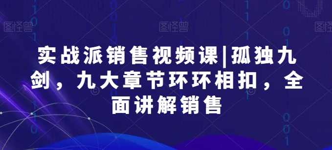 股票实战市场销售视频课程|孤独九剑，九大章节目录一环扣一环，全方位解读市场销售-财富课程