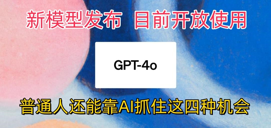 最牛实体模型ChatGPT-4omni震撼人心公布，现阶段对外开放应用，平常人可以借助AI抓住的四个机遇-财富课程