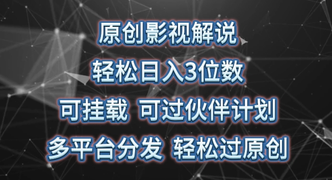 原创影视解说，轻松日入3位数，可挂载，可过伙伴计划，多平台分发轻松过原创【揭秘】-财富课程