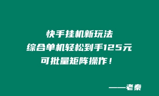 快手挂JI新模式，综合性单机版都可以轻松拿到手125元，可大批量引流矩阵实际操作！-财富课程