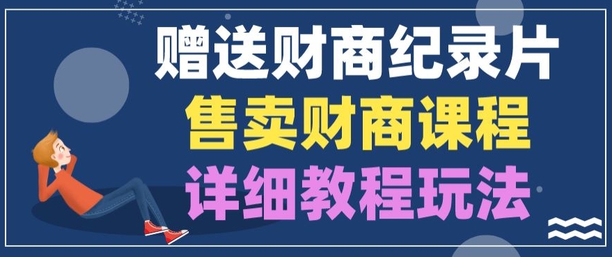 赠予财商教育纪实片，出售财商课程，转现详尽实例教程游戏玩法-财富课程