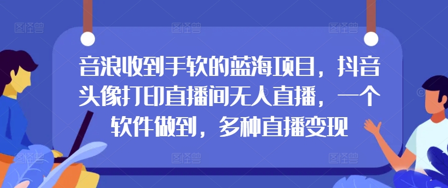 抖币接到手抽筋的蓝海项目，抖音头像打印出直播房间无人直播，一个软件保证，多种多样引流变现-财富课程