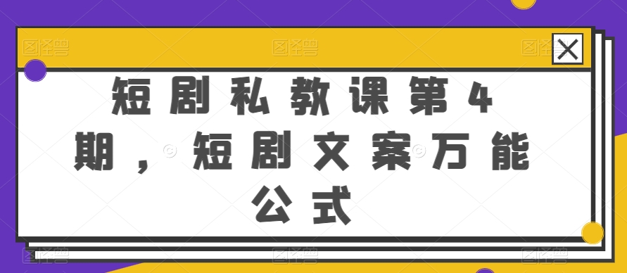 短剧剧本私教第4期，短剧剧本创意文案万能模板【揭密】-财富课程