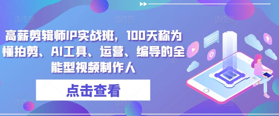 高薪剪辑师IP实战班，100天称为懂拍剪、AI工具、运营、编导的全能型视频制作人-财富课程