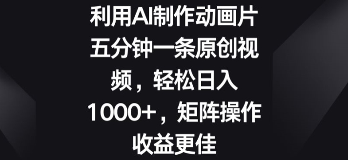 利用AI制作动画片，五分钟一条原创视频，矩阵操作收益更佳-财富课程