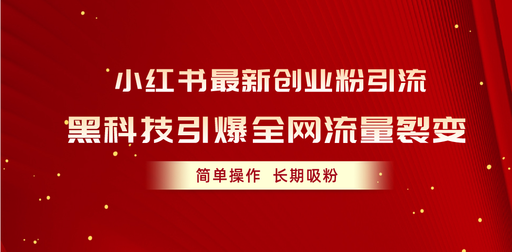 小红书最新创业粉引流，黑科技引爆全网流量裂变，简单操作长期吸粉-财富课程