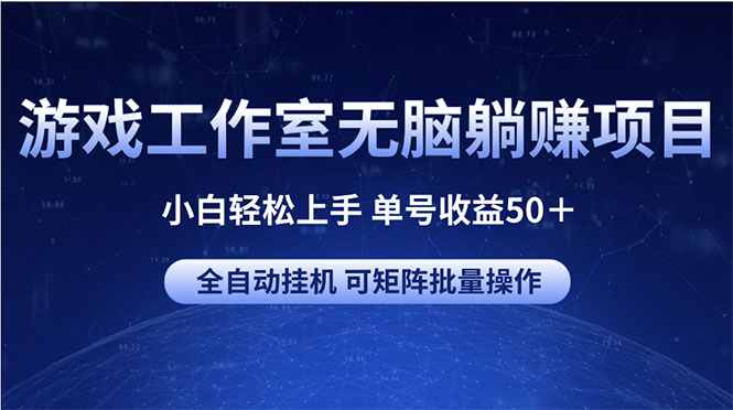 游戏工作室无脑躺赚项目 小白轻松上手 单号收益50＋ 可矩阵批量操作-财富课程