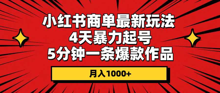 小红书商单最新玩法 4天暴力起号 5分钟一条爆款作品 月入1000+-财富课程